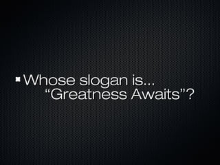Whose slogan is...Whose slogan is...
“Greatness Awaits”?“Greatness Awaits”?
 