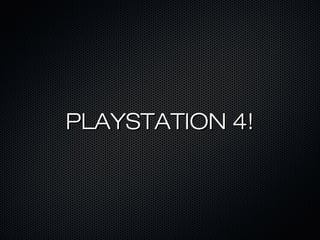 PLAYSTATION 4!PLAYSTATION 4!
 