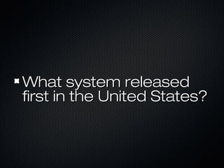 What system releasedWhat system released
first in the United States?first in the United States?
 