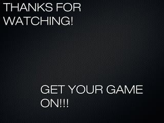 THANKS FORTHANKS FOR
WATCHING!WATCHING!
GET YOUR GAMEGET YOUR GAME
ON!!!ON!!!
 
