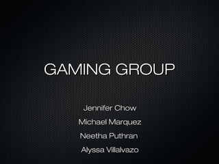 GAMING GROUPGAMING GROUP
Jennifer ChowJennifer Chow
Michael MarquezMichael Marquez
Neetha PuthranNeetha Puthran
Alyssa VillalvazoAlyssa Villalvazo
 