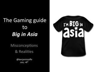 The	
  Gaming	
  guide	
  
           to	
  
   Big	
  in	
  Asia	
  
    Misconcep3ons	
  
      &	
  Reali3es	
  
       @benjaminjoﬀe	
  
         ceo,	
  +8*	
  
 