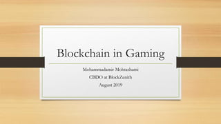 Blockchain in Gaming
Mohammadamir Mohtashami
CBDO at BlockZenith
August 2019
 