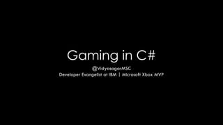 Gaming in C#
@VidyasagarMSC
Developer Evangelist at IBM | Microsoft Xbox MVP
 