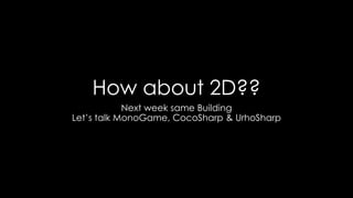How about 2D??
Next week same Building
Let’s talk MonoGame, CocoSharp & UrhoSharp
 