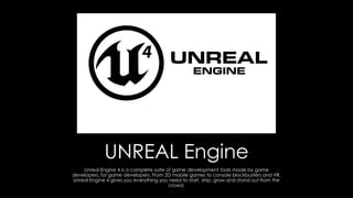 UNREAL Engine
Unreal Engine 4 is a complete suite of game development tools made by game
developers, for game developers. ...