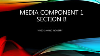 MEDIA COMPONENT 1
SECTION B
VIDEO GAMING INDUSTRY
 