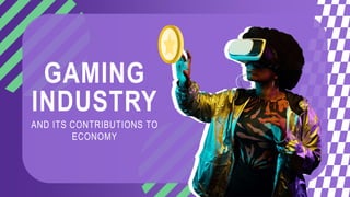 GAMING
AND ITS CONTRIBUTIONS TO
ECONOMY
INDUSTRY
 