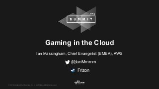 © 2016, Amazon Web Services, Inc. or its Affiliates. All rights reserved.
@IanMmmm
Gaming in the Cloud
Ian Massingham, Chief Evangelist (EMEA), AWS
Frizon
 