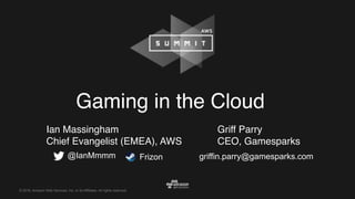 © 2016, Amazon Web Services, Inc. or its Affiliates. All rights reserved.
Gaming in the Cloud
Ian Massingham
Chief Evangelist (EMEA), AWS
@IanMmmm Frizon
Griff Parry
CEO, Gamesparks
griffin.parry@gamesparks.com
 