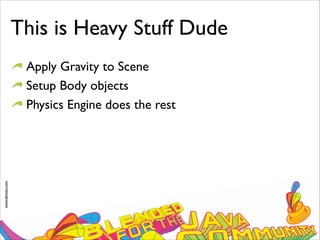 www.devoxx.com
This is Heavy Stuff Dude
Apply Gravity to Scene
Setup Body objects
Physics Engine does the rest
 