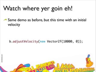 www.devoxx.com
Watch where yer goin eh!
Same demo as before, but this time with an initial
velocity
b.adjustVelocity(new Vector2f(10000, 0));
 