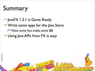 www.devoxx.com
Summary
JavaFX 1.2.1 is Game Ready
Write some apps for the Java Store
Have some fun, make some $$
Using Java APIs from FX is easy
 