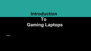 Introduction
To
Gaming Laptops
 