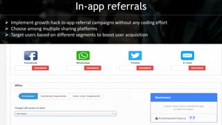 In-app referrals
 Implement growth hack in-app referral campaigns without any coding effort
 Choose among multiple sharing platforms
 Target users based on different segments to boost user acquisition
 
