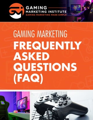 1
Gaming Marketing Frequently Asked Questions (FAQ)
GAMING MARKETING
FREQUENTLY
ASKED
QUESTIONS
(FAQ)
 