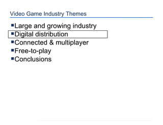 Video Game Industry Themes Large and growing industry Digital distribution Connected & multiplayer Free-to-play Conclusions 