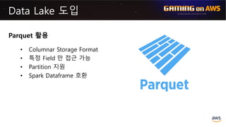Data Lake 도입
Parquet 활용
• Columnar Storage Format
• 특정 Field 만 접근 가능
• Partition 지원
• Spark Dataframe 호환
Source: http://ww...