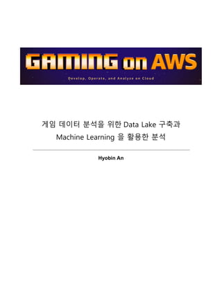 게임 데이터 분석을 위한 Data Lake 구축과
Machine Learning 을 활용한 분석
Hyobin An
 