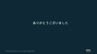 © 2018, Amazon Web Services, Inc. or its Affiliates. All rights reserved.© 2017, Amazon Web Services, Inc. or its Affiliates. All rights reserved.
ありがとうございました
 