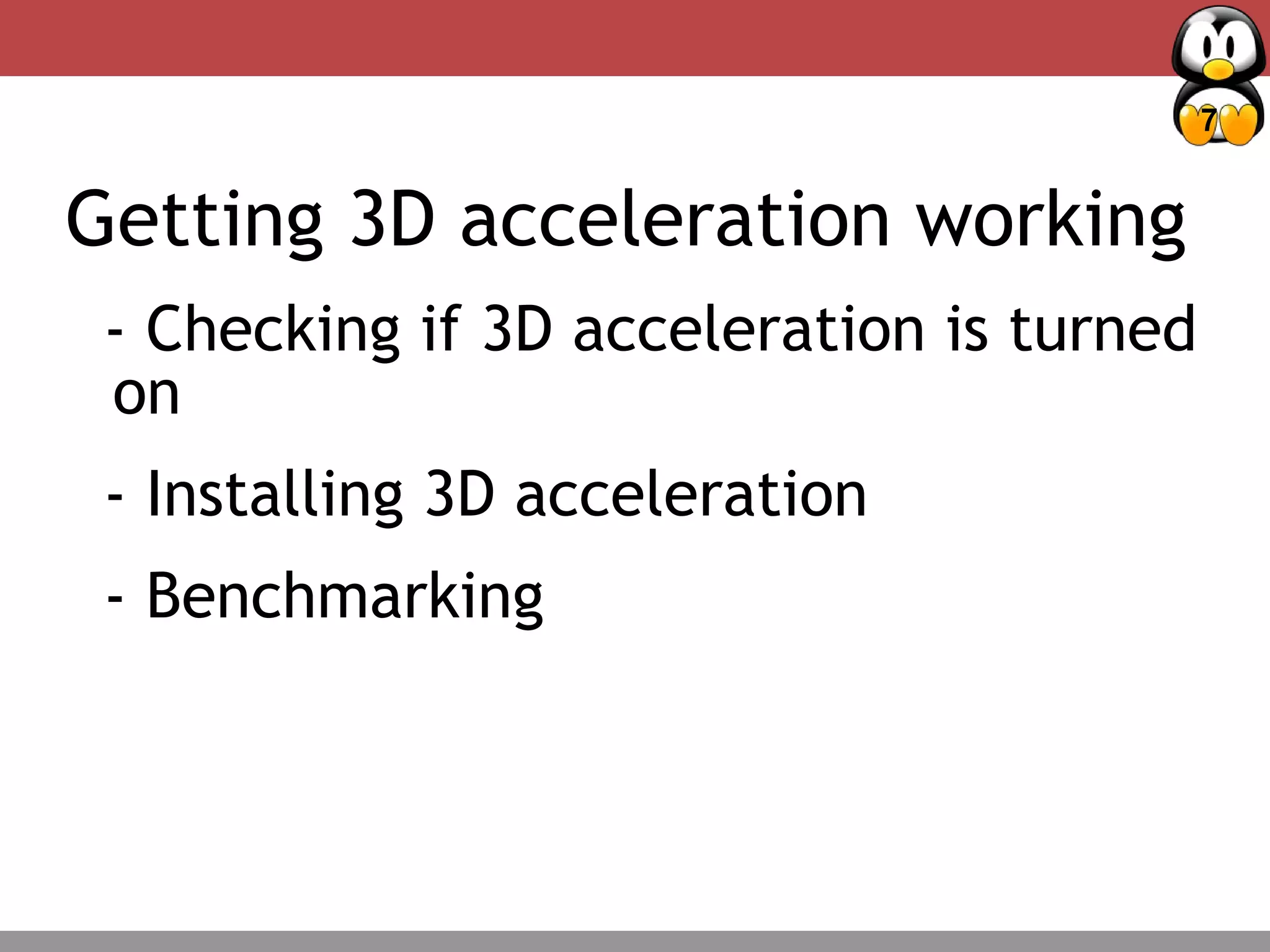 7
Deciding Factors – Package management
Getting 3D acceleration working
- Checking if 3D acceleration is turned
on
- Installing 3D acceleration
- Benchmarking
 