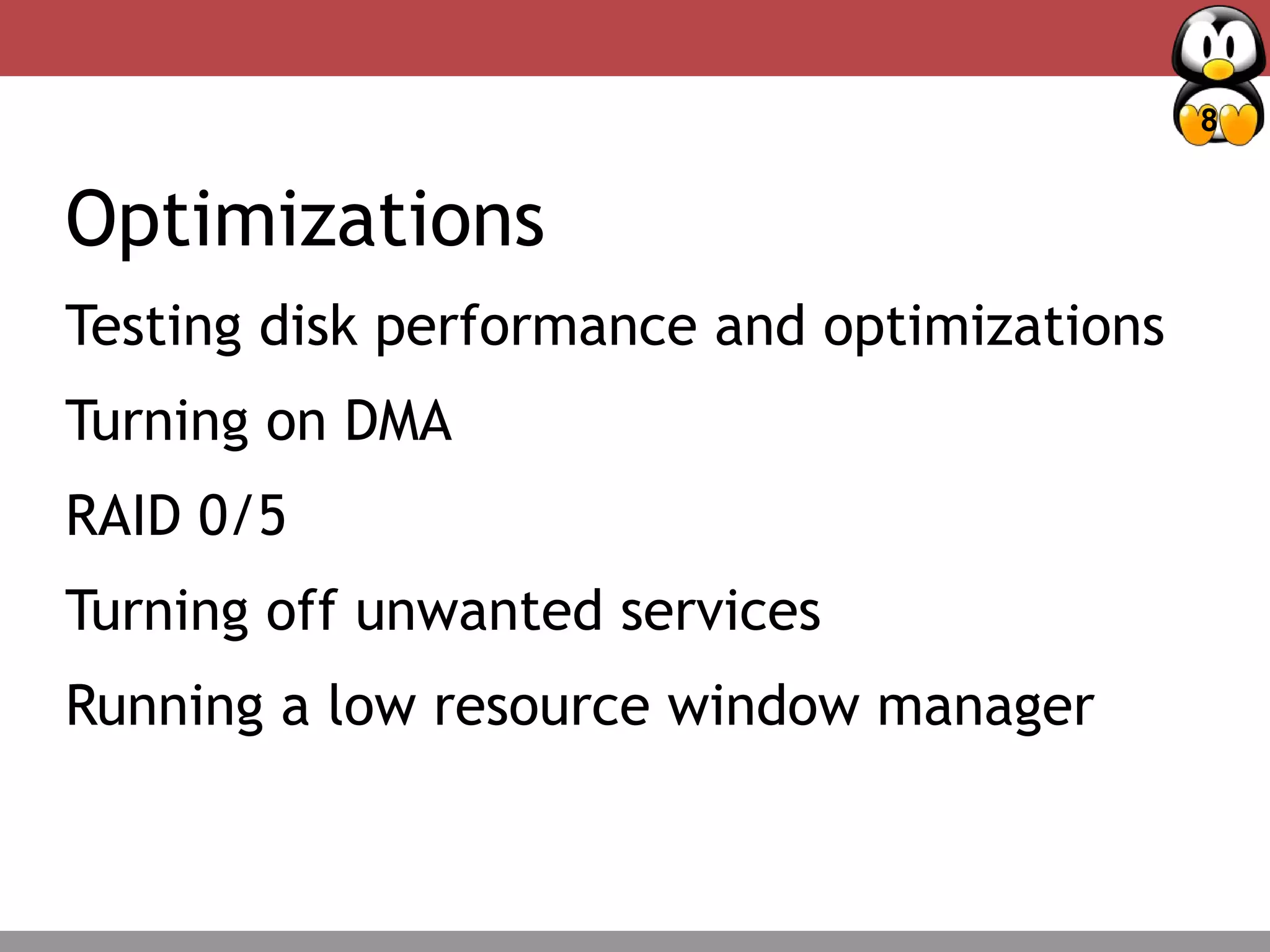 8
Deciding Factors – Package management
Optimizations
Testing disk performance and optimizations
Turning on DMA
RAID 0/5
Turning off unwanted services
Running a low resource window manager
 