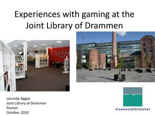 Experiences with gaming at the
       Joint Library of Drammen




Jannicke Røgler
Joint Library of Drammen
Poznan
October, 2010
 