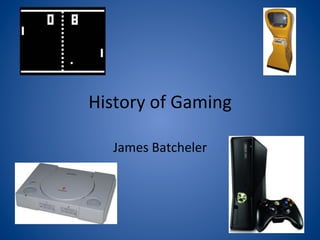 History	
  of	
  Gaming	
  

    James	
  Batcheler	
  
 