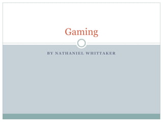 Gaming 
BY NATHANIEL WHITTAKER 
 