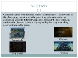 Skill Trees 
Computer Games often feature a sort of skill tree layout. This is where as 
the player progresses through the...
