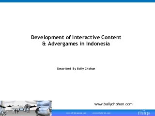 Development of Interactive Content
& Advergames in Indonesia

Described By Bally Chohan

www.ballychohan.com
www.strategocorp.com

www.media-ide.com

 