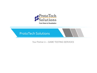 ProtoTech Solutions
Your Partner in – GAME TESTING SERVICES
 
