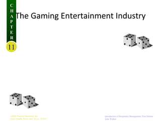 C
H
A
P
T
E
R

The Gaming Entertainment Industry

11

©2004 Pearson Education, Inc.
Upper Saddle River, New Jersey 07458

Introduction to Hospitality Management, First Edition
John Walker

 