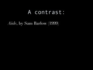 A contrast: Aisle , by Sam Barlow (1999)  