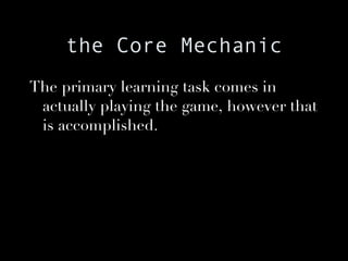 the Core Mechanic The primary learning task comes in actually playing the game, however that is accomplished. 