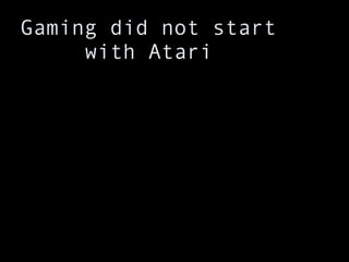 Gaming did not start with Atari 