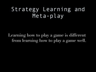 Strategy Learning and Meta-play Learning how to play a game is different from learning how to play a game well. 