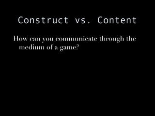 Construct vs. Content How can you communicate through the medium of a game? 