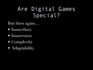 Are Digital Games Special? But then again… Immediacy Immersion Complexity Adaptability 