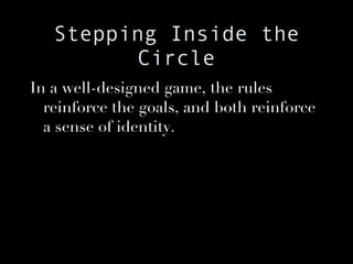 Stepping Inside the Circle In a well-designed game, the rules reinforce the goals, and both reinforce a sense of identity. 