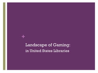+
    Landscape of Gaming:
    in United States Libraries
 