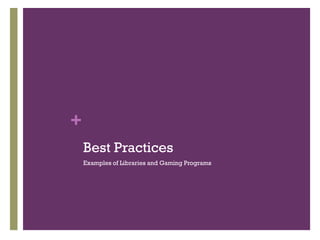 +
    Best Practices
    Examples of Libraries and Gaming Programs
 