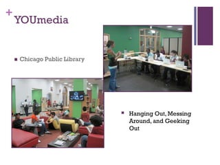 +
    YOUmedia


       Chicago Public Library




                                    Hanging Out, Messing
                                     Around, and Geeking
                                     Out
 