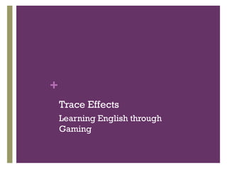 +
    Trace Effects
    Learning English through
    Gaming
 