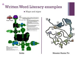 +
    Written Word Literacy examples
                  Maps and signs




           Zelda                    Monster Hunter Tri
 