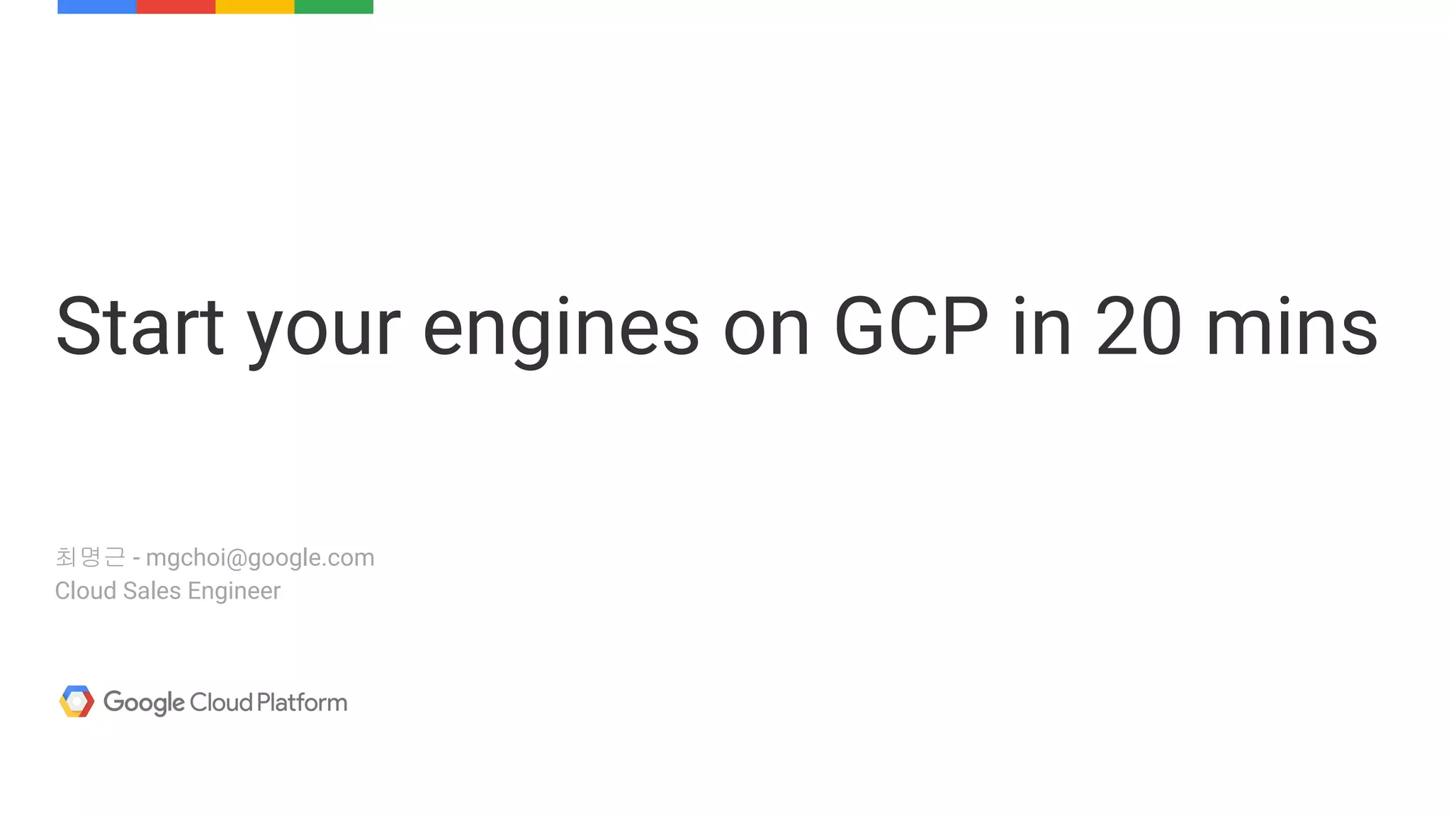 최명근 - mgchoi@google.com
Cloud Sales Engineer
Start your engines on GCP in 20 mins
 