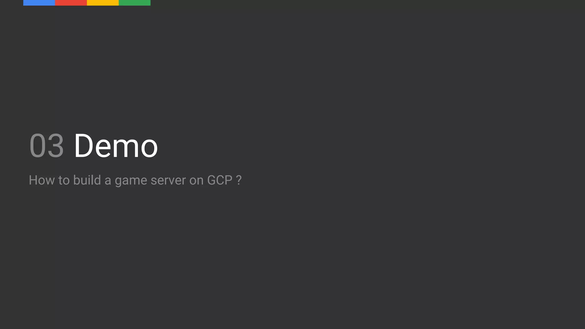 03 Demo
How to build a game server on GCP ?
 
