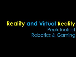 Reality and Virtual Reality
               Peak look at
         Robotics & Gaming
 