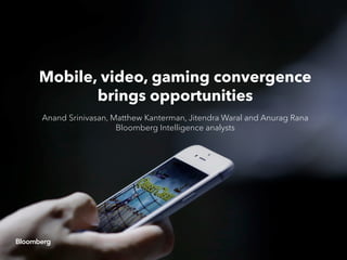 Mobile, video, gaming convergence
brings opportunities
Anand Srinivasan, Matthew Kanterman, Jitendra Waral and Anurag Rana
Bloomberg Intelligence analysts
 