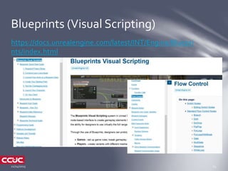 Blueprints (Visual Scripting)
https://docs.unrealengine.com/latest/INT/Engine/Bluepri
nts/index.html
 